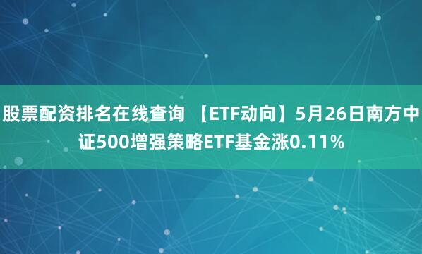 股票配资排名在线查询 【ETF动向】5月26日南方中证500增强策略ETF基金涨0.11%