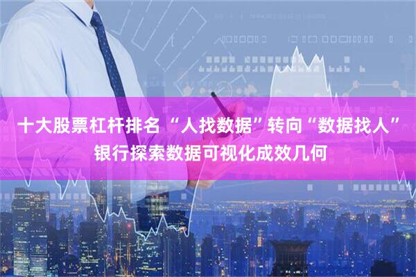 十大股票杠杆排名 “人找数据”转向“数据找人” 银行探索数据可视化成效几何