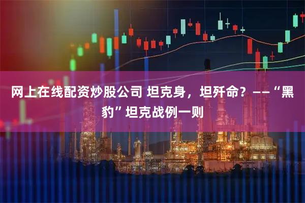 网上在线配资炒股公司 坦克身，坦歼命？——“黑豹”坦克战例一则