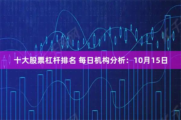 十大股票杠杆排名 每日机构分析：10月15日