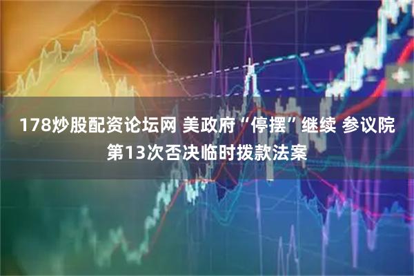 178炒股配资论坛网 美政府“停摆”继续 参议院第13次否决临时拨款法案