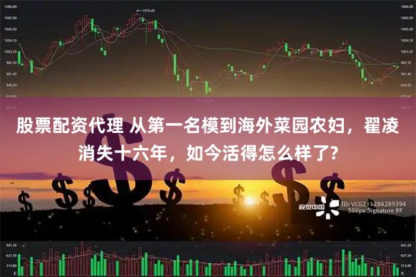 股票配资代理 从第一名模到海外菜园农妇，翟凌消失十六年，如今活得怎么样了?