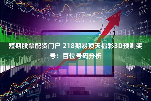 短期股票配资门户 218期易顶天福彩3D预测奖号：百位号码分析