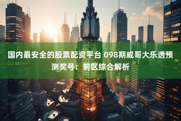国内最安全的股票配资平台 098期威哥大乐透预测奖号：前区综合解析