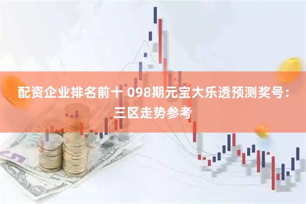 配资企业排名前十 098期元宝大乐透预测奖号:三区走势参考