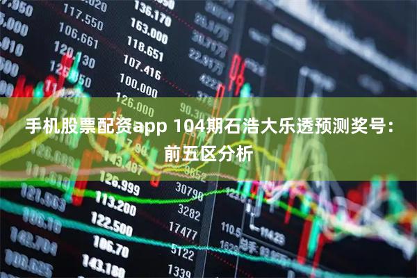 手机股票配资app 104期石浩大乐透预测奖号：前五区分析