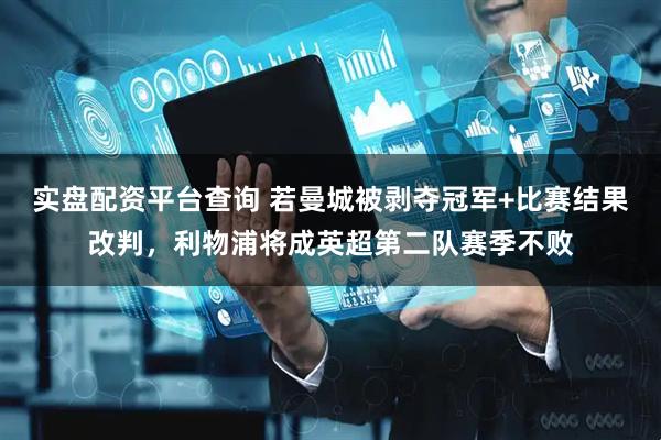 实盘配资平台查询 若曼城被剥夺冠军+比赛结果改判，利物浦将成英超第二队赛季不败